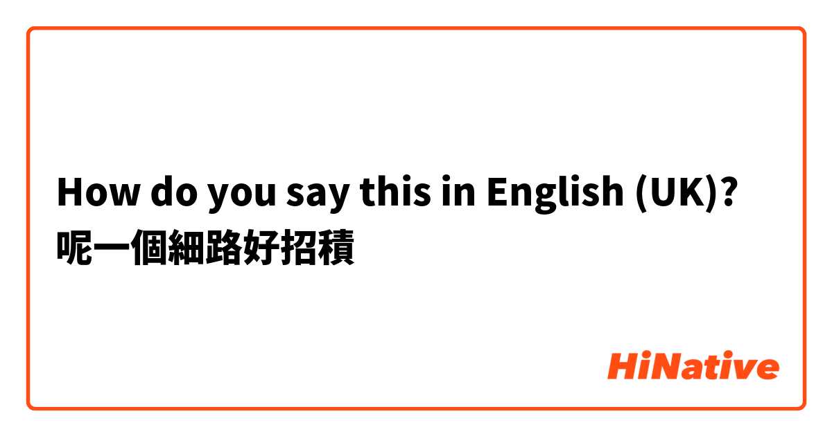 How do you say this in English (UK)? 呢一個細路好招積