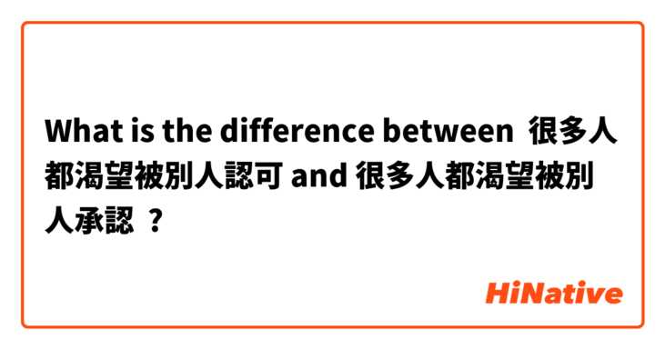 What is the difference between 很多人都渴望被別人認可 and 很多人都渴望被別人承認 ?