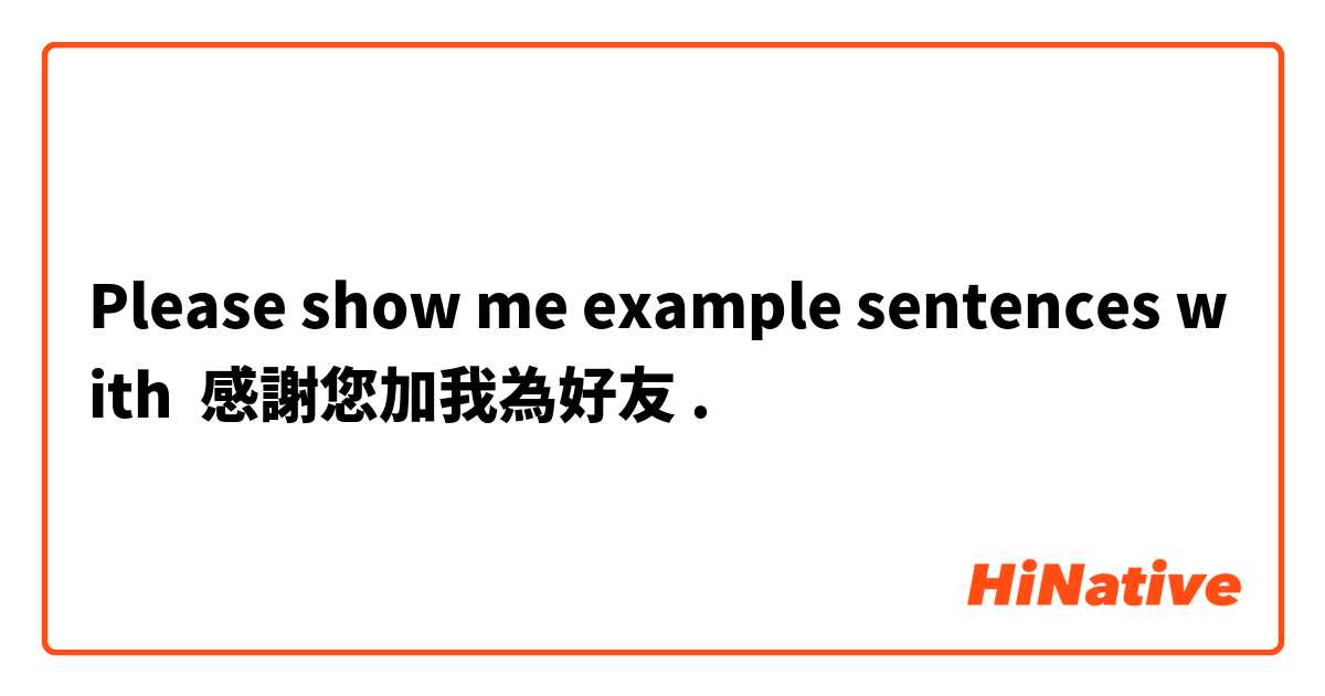 Please show me example sentences with 感謝您加我為好友.