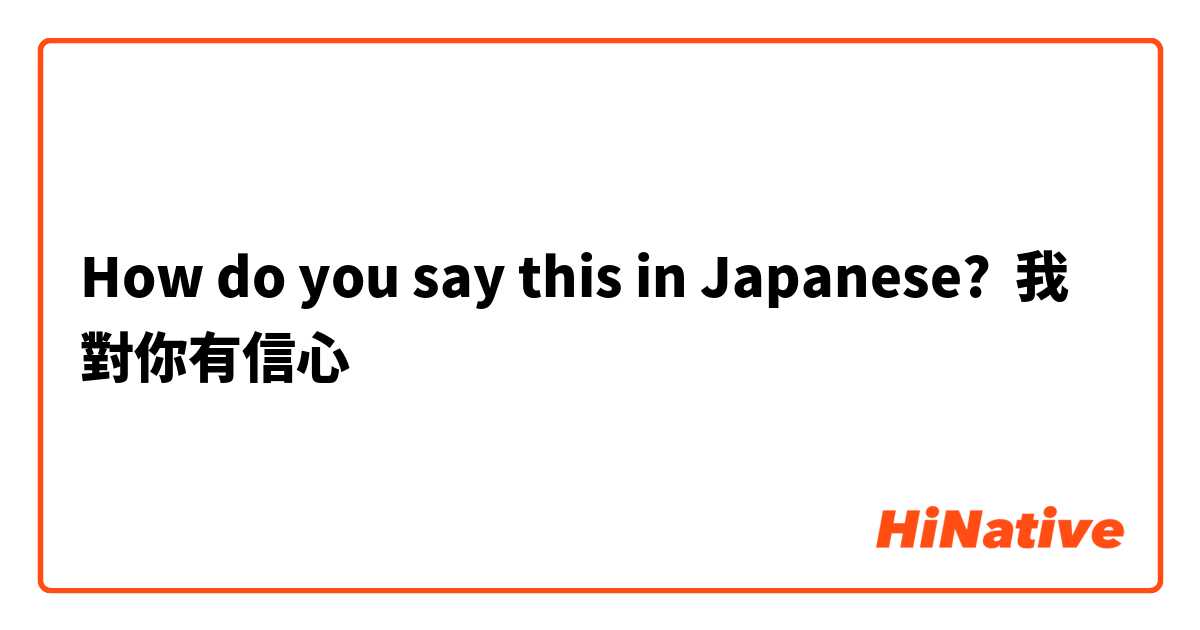 How do you say this in Japanese? 我對你有信心