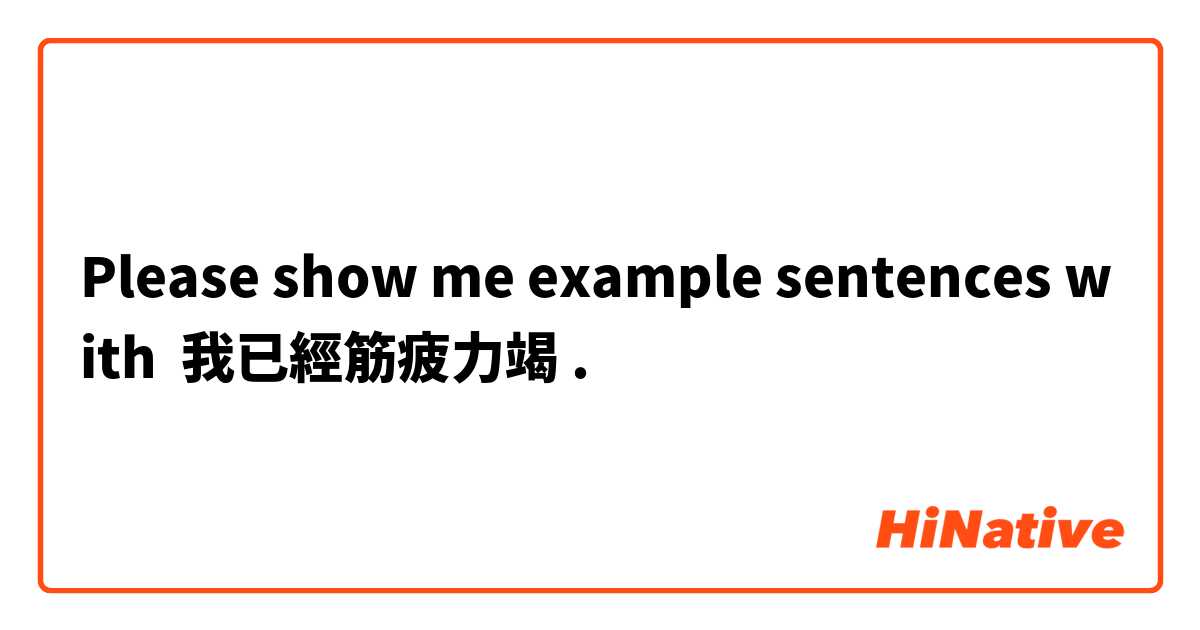 Please show me example sentences with 我已經筋疲力竭.