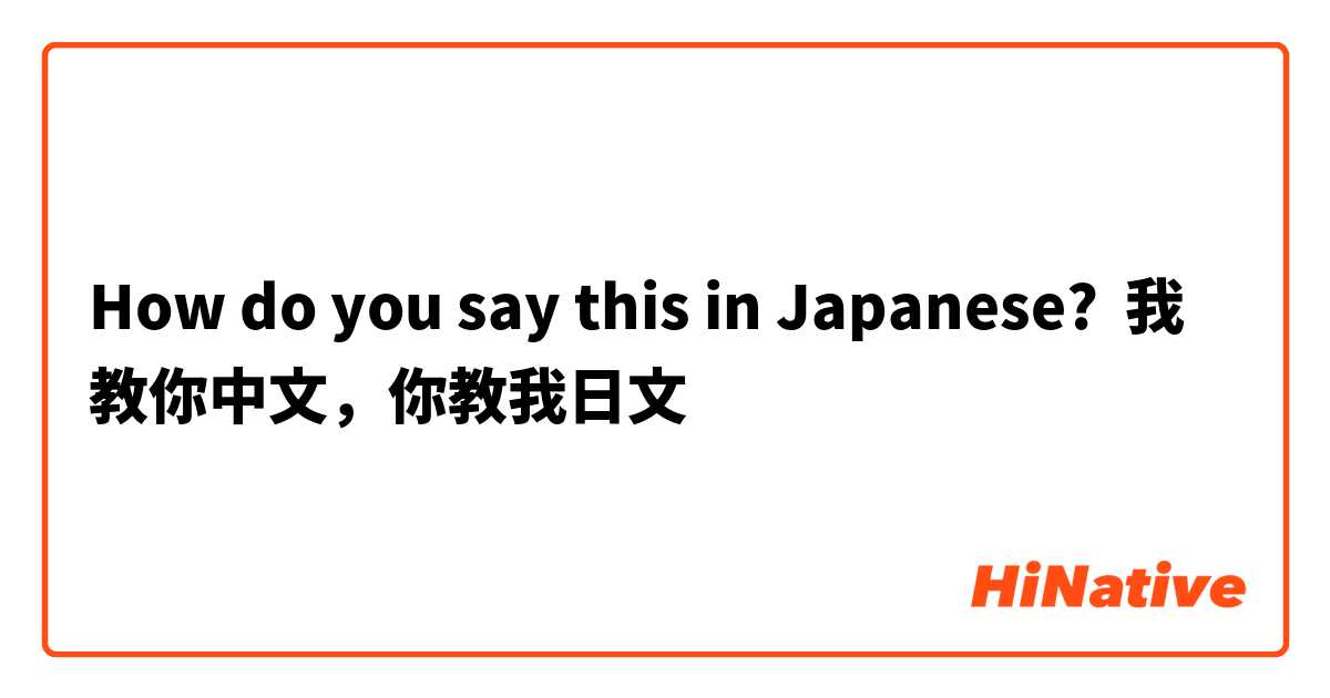 How do you say this in Japanese? 我教你中文，你教我日文