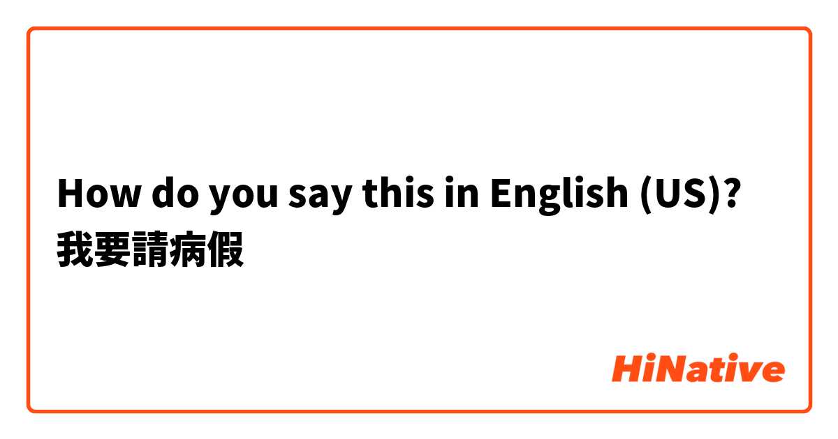 How do you say this in English (US)? 我要請病假