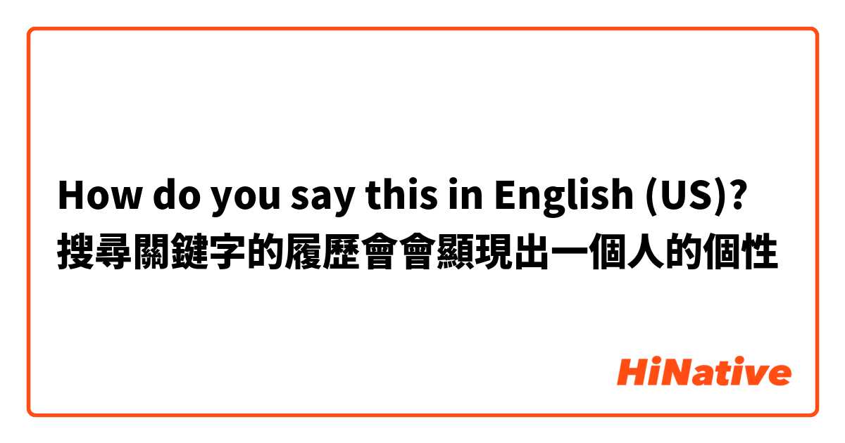 How do you say this in English (US)? 搜尋關鍵字的履歷會會顯現出一個人的個性