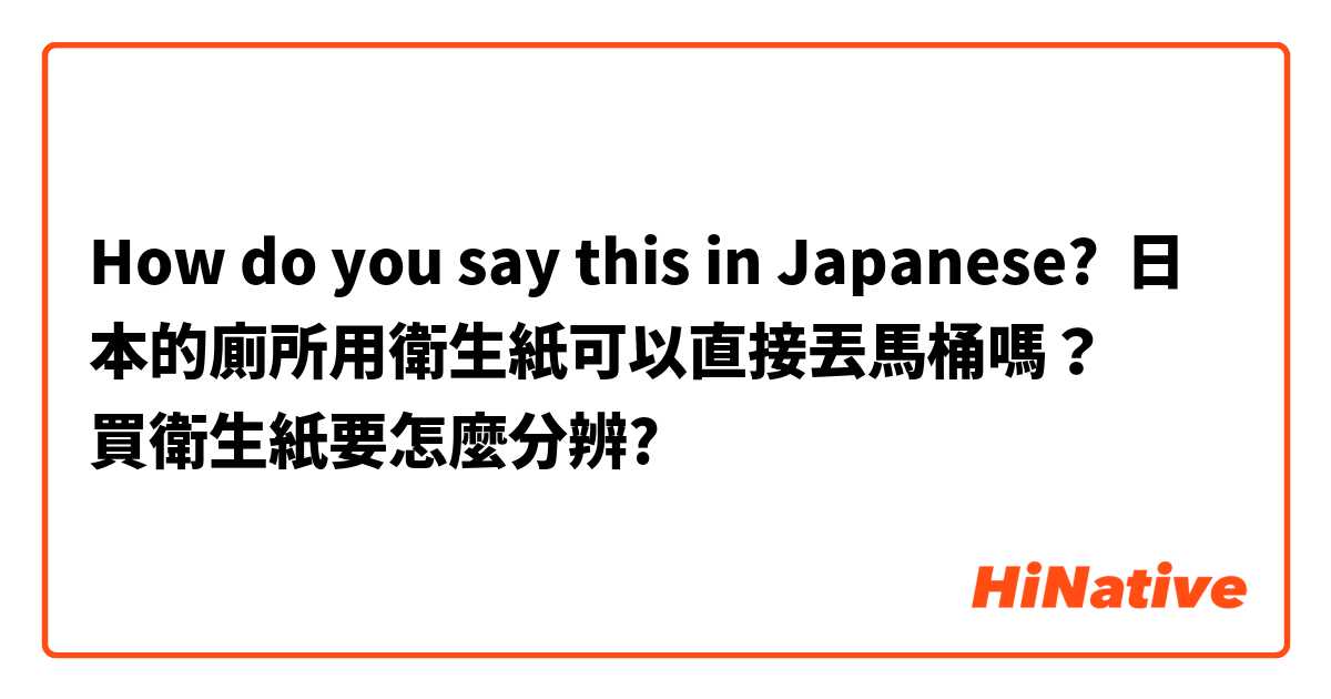How do you say this in Japanese? 日本的廁所用衛生紙可以直接丟馬桶嗎？
買衛生紙要怎麼分辨?