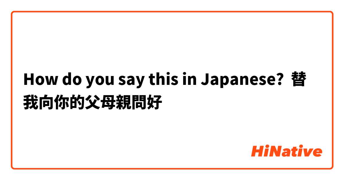 How do you say this in Japanese? 替我向你的父母親問好