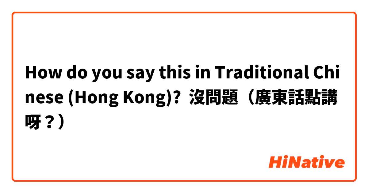 How do you say this in Traditional Chinese (Hong Kong)? 沒問題（廣東話點講呀？）