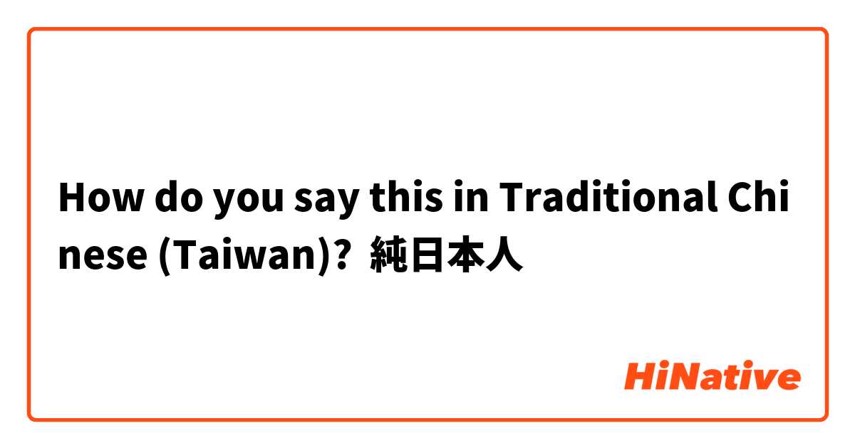 How do you say this in Traditional Chinese (Taiwan)? 純日本人