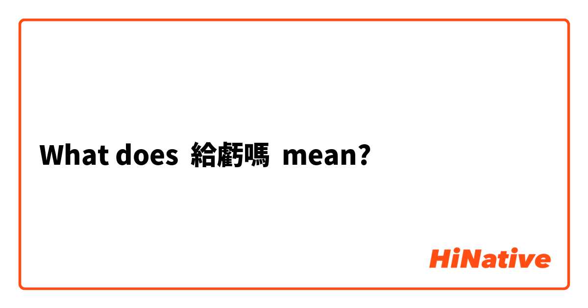 What does 給虧嗎 mean?