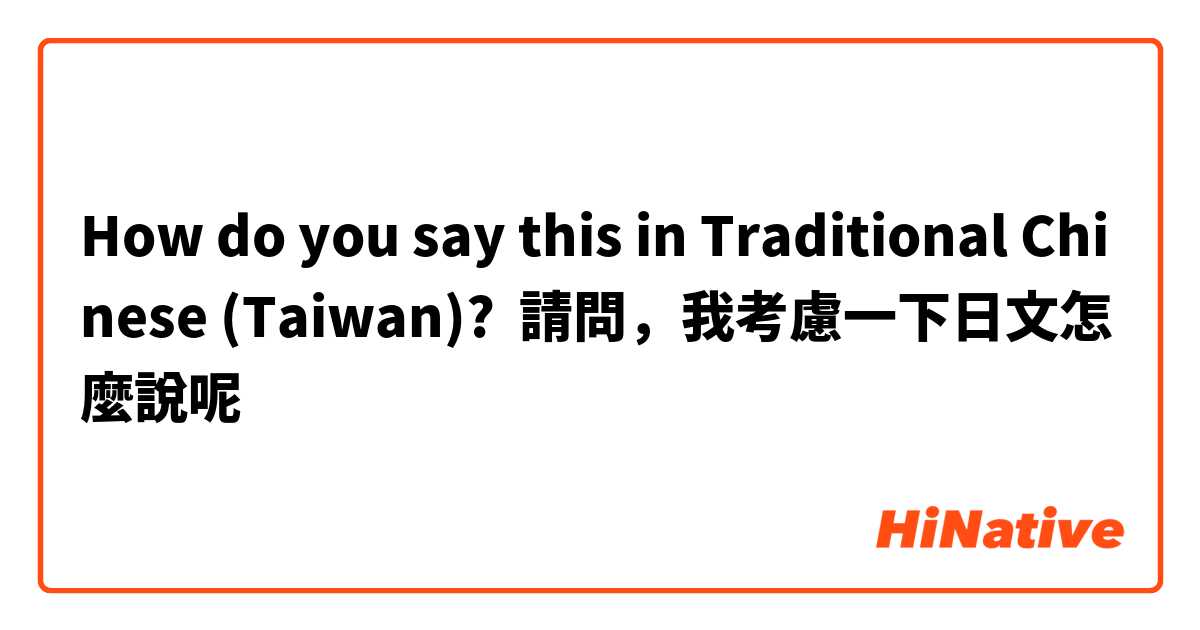 How do you say this in Traditional Chinese (Taiwan)? 請問，我考慮一下日文怎麼說呢