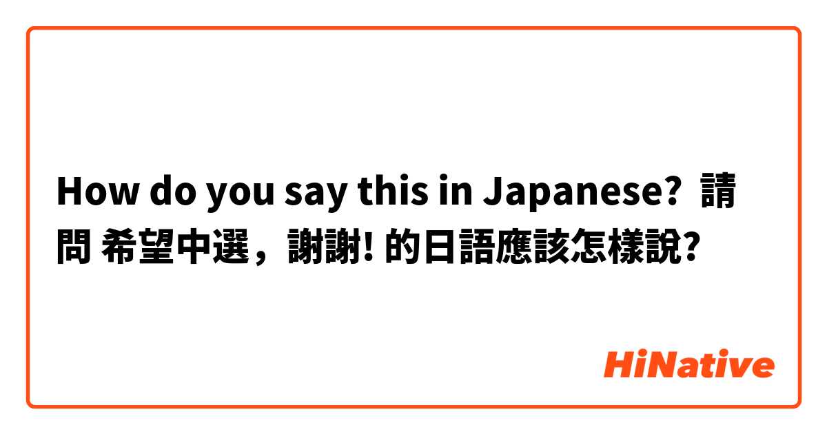How do you say this in Japanese? 請問 希望中選，謝謝! 的日語應該怎樣說?