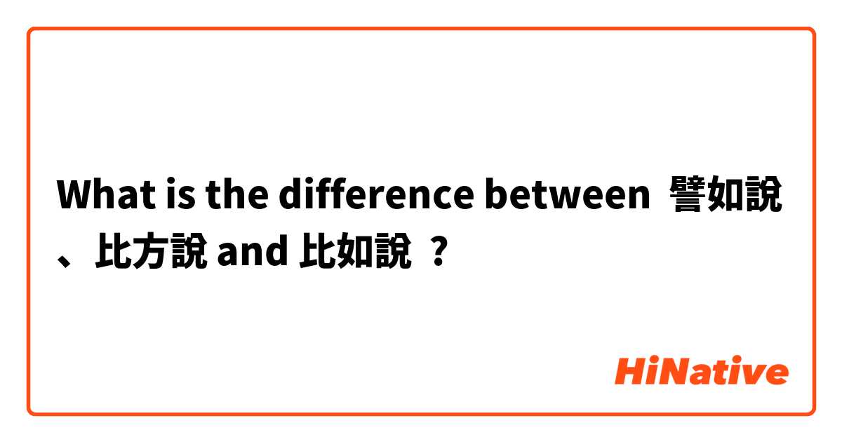 What is the difference between 譬如說、比方說 and 比如說 ?