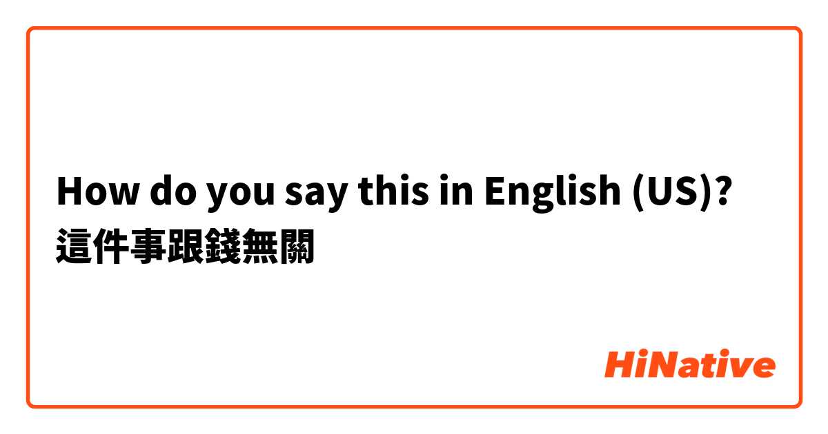 How do you say this in English (US)? 這件事跟錢無關