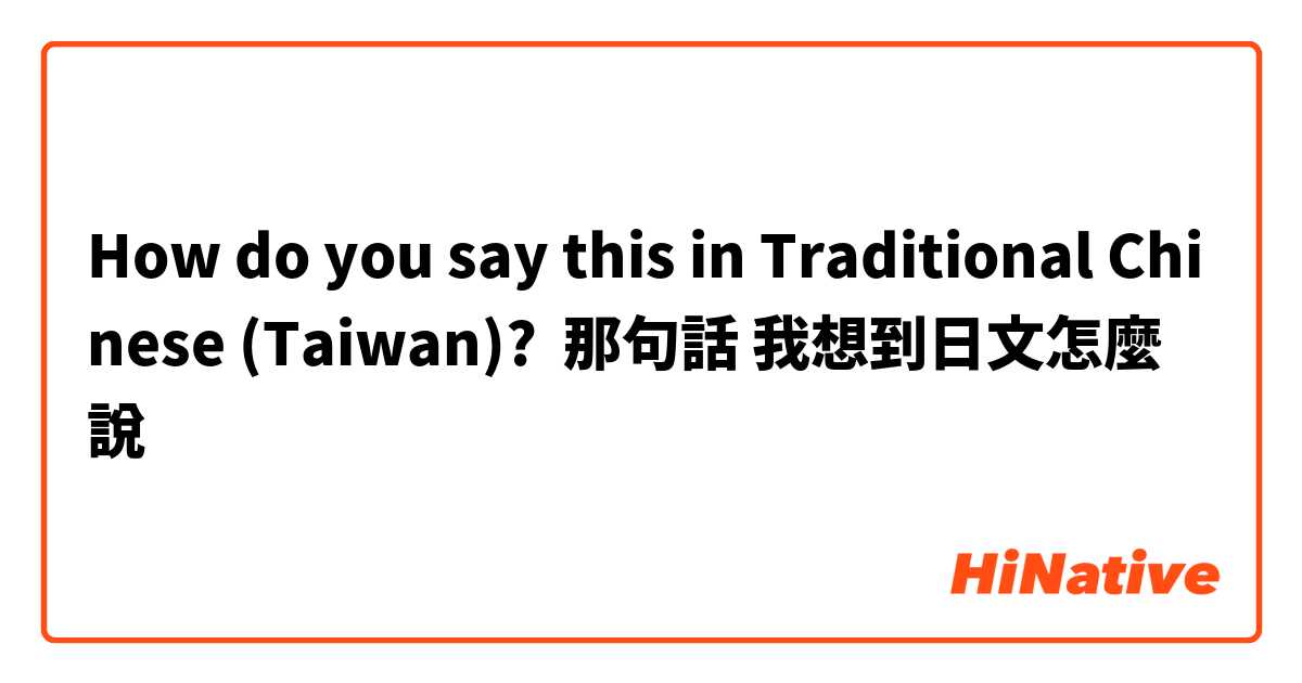 How do you say this in Traditional Chinese (Taiwan)? 那句話 我想到日文怎麼說