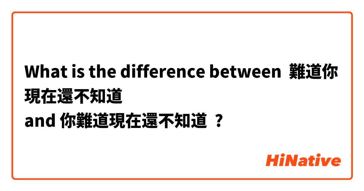 What is the difference between 難道你現在還不知道
 and 你難道現在還不知道 ?