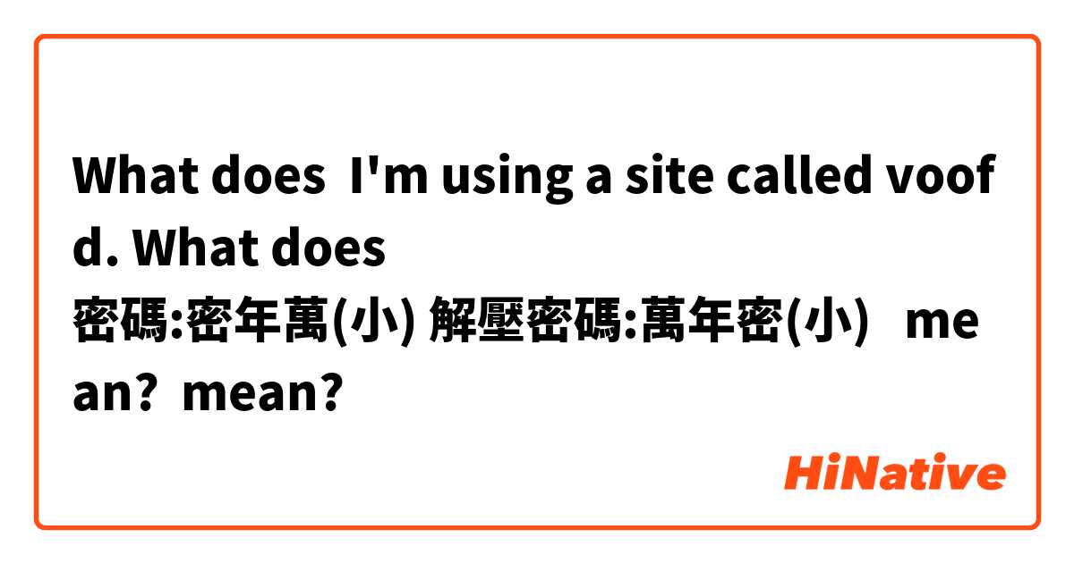 What does I'm using a site called voofd. What does 
密碼:密年萬(小) 解壓密碼:萬年密(小)   mean? mean?