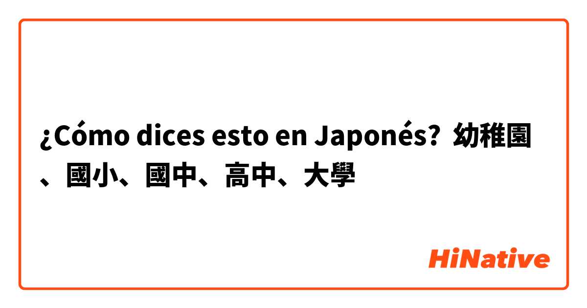 ¿Cómo dices esto en Japonés? 幼稚園、國小、國中、高中、大學
