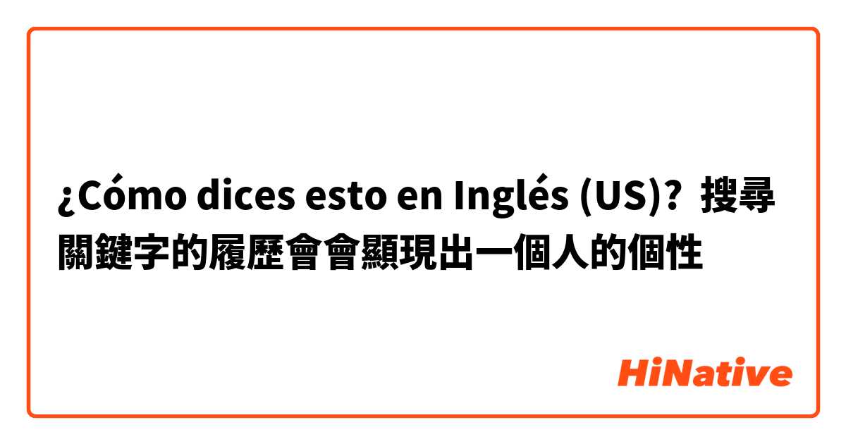 ¿Cómo dices esto en Inglés (US)? 搜尋關鍵字的履歷會會顯現出一個人的個性