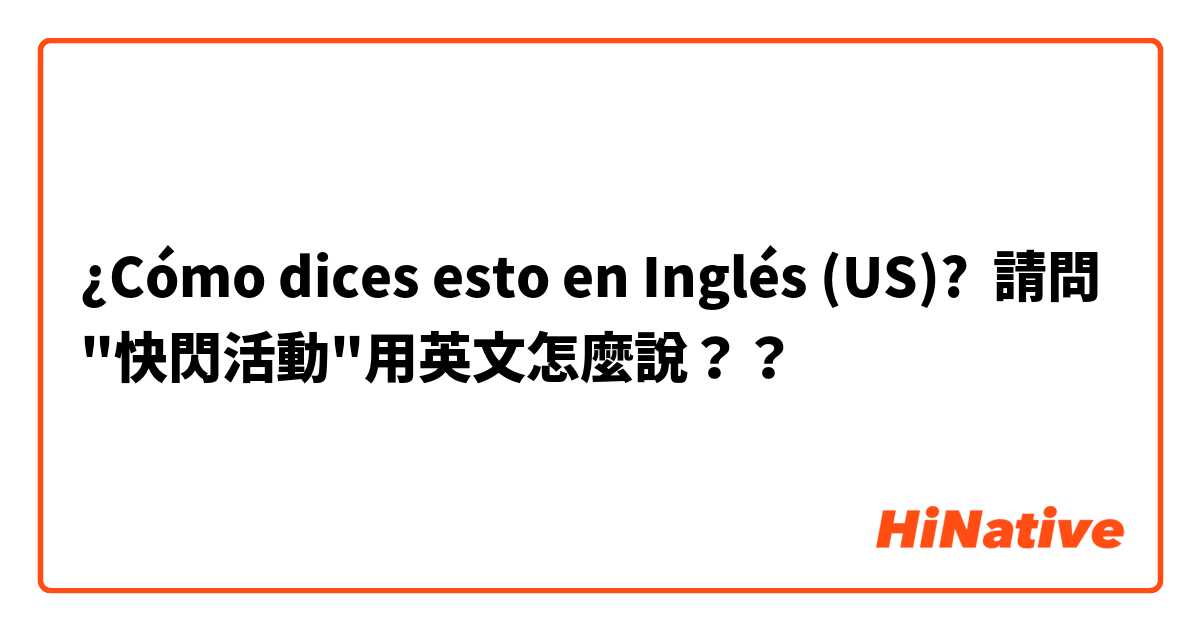 ¿Cómo dices esto en Inglés (US)? 請問"快閃活動"用英文怎麼說？？