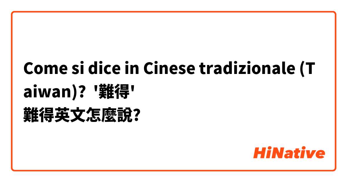 Come si dice in Cinese tradizionale (Taiwan)? '難得'
難得英文怎麼說?