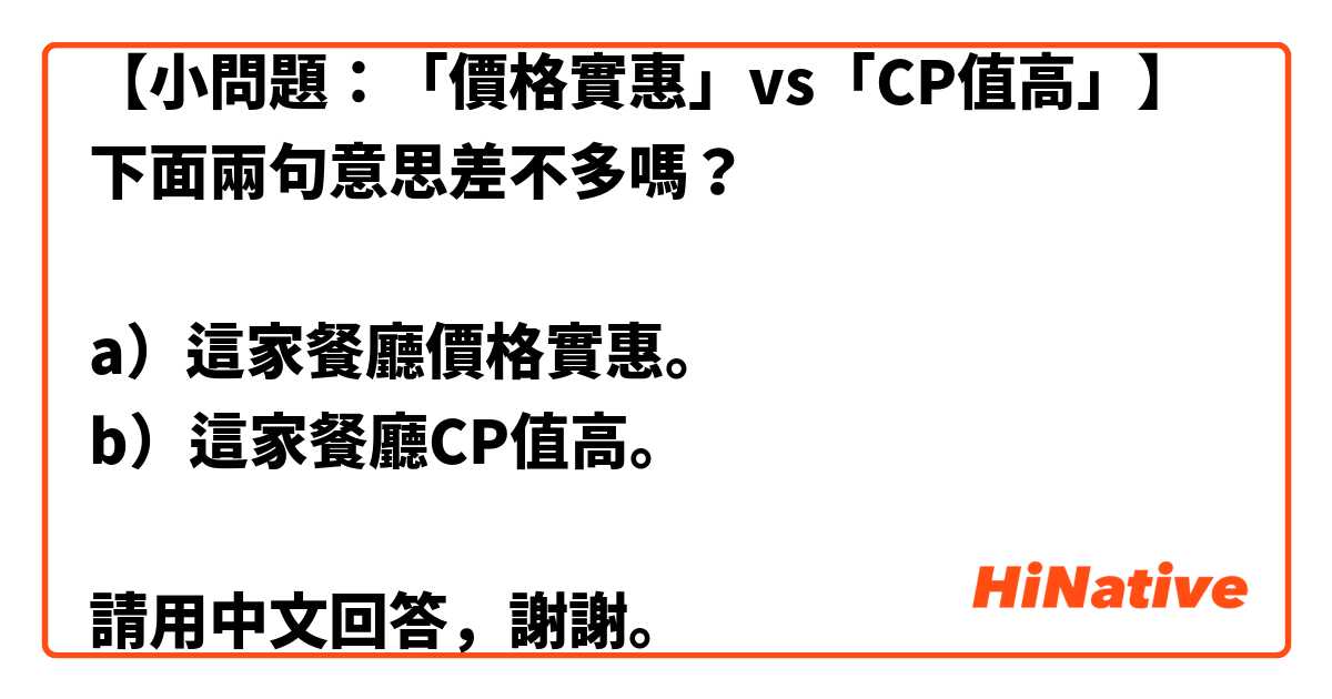 【小問題：「價格實惠」vs「CP值高」】
下面兩句意思差不多嗎？

a）這家餐廳價格實惠。
b）這家餐廳CP值高。

請用中文回答，謝謝。