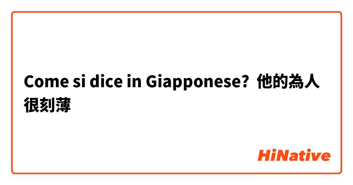 Come si dice in Giapponese? 他的為人很刻薄