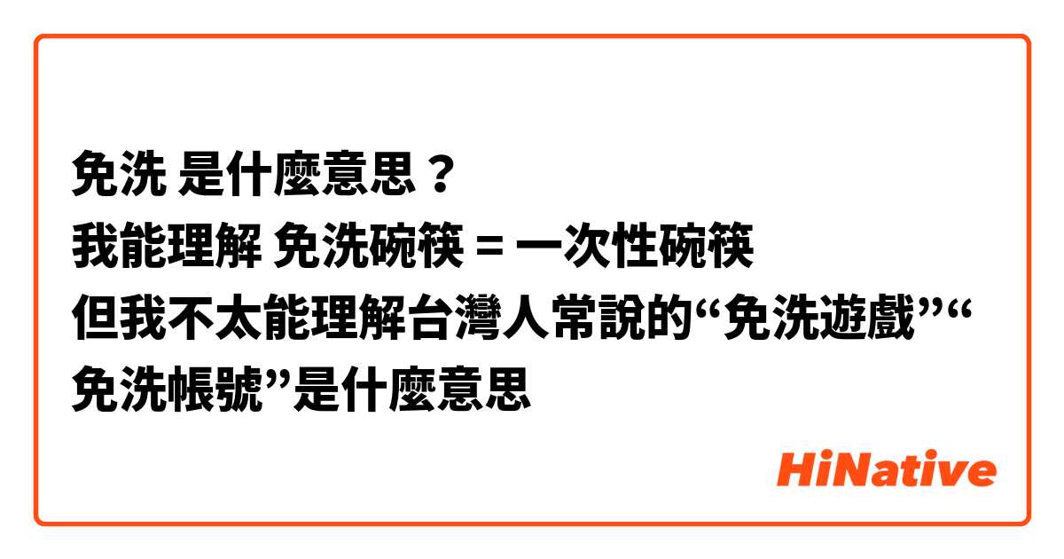 免洗 是什麼意思？
我能理解 免洗碗筷 = 一次性碗筷
但我不太能理解台灣人常說的“免洗遊戲”“免洗帳號”是什麼意思
