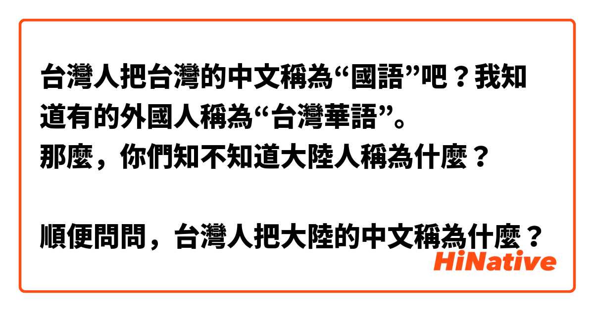 台灣人把台灣的中文稱為“國語”吧？我知道有的外國人稱為“台灣華語”。
那麼，你們知不知道大陸人稱為什麼？

順便問問，台灣人把大陸的中文稱為什麼？