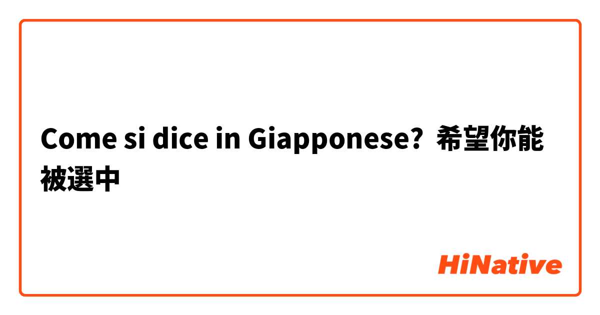 Come si dice in Giapponese? 希望你能被選中