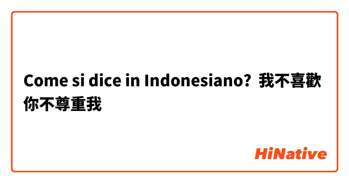 Come si dice in Indonesiano? 我不喜歡 你不尊重我