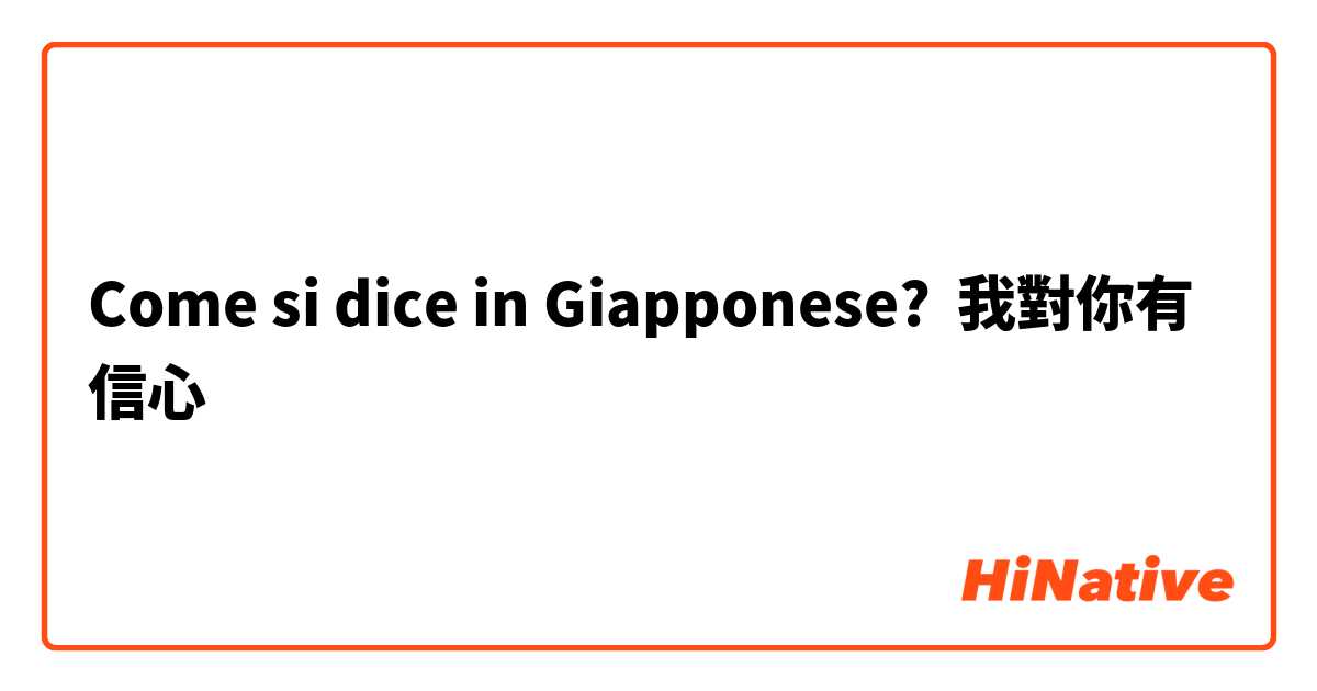 Come si dice in Giapponese? 我對你有信心