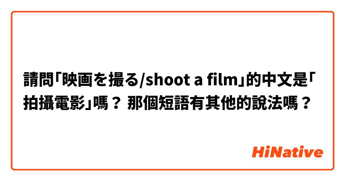 請問｢映画を撮る/shoot a film｣的中文是｢拍攝電影｣嗎？ 那個短語有其他的說法嗎？