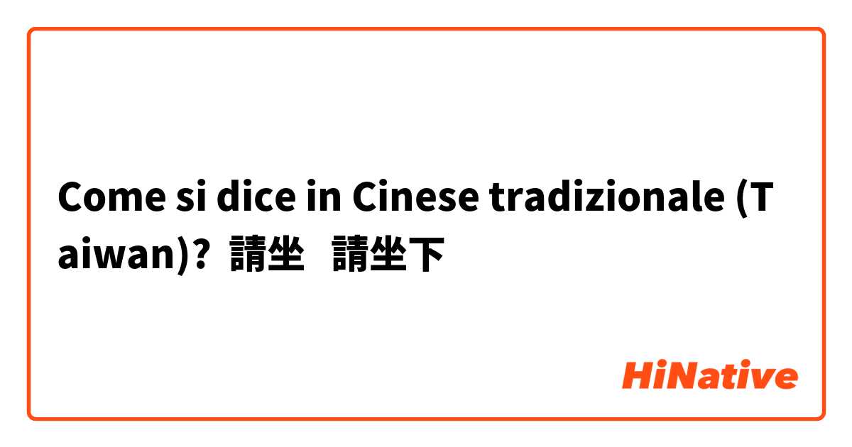 Come si dice in Cinese tradizionale (Taiwan)? 請坐   請坐下