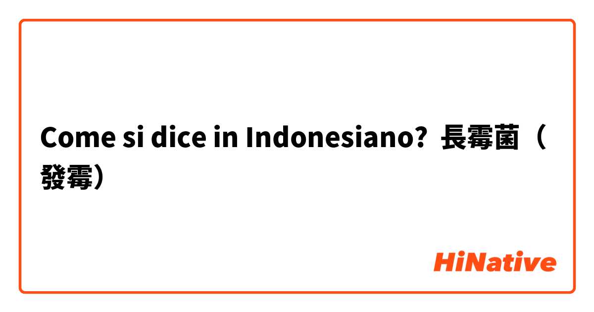 Come si dice in Indonesiano? 長霉菌（發霉）