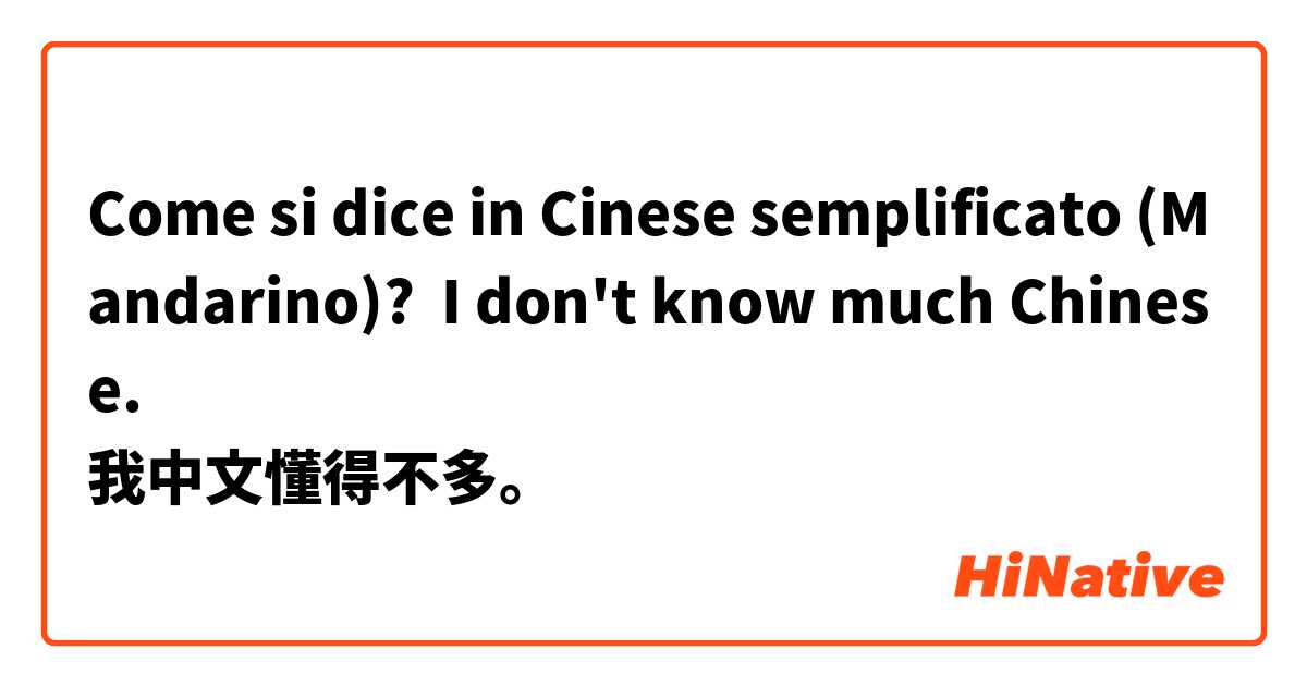 Come si dice in Cinese semplificato (Mandarino)? I don't know much Chinese.
我中文懂得不多。
