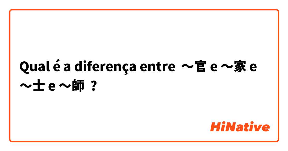 Qual é a diferença entre 〜官 e 〜家 e 〜士 e 〜師 ?