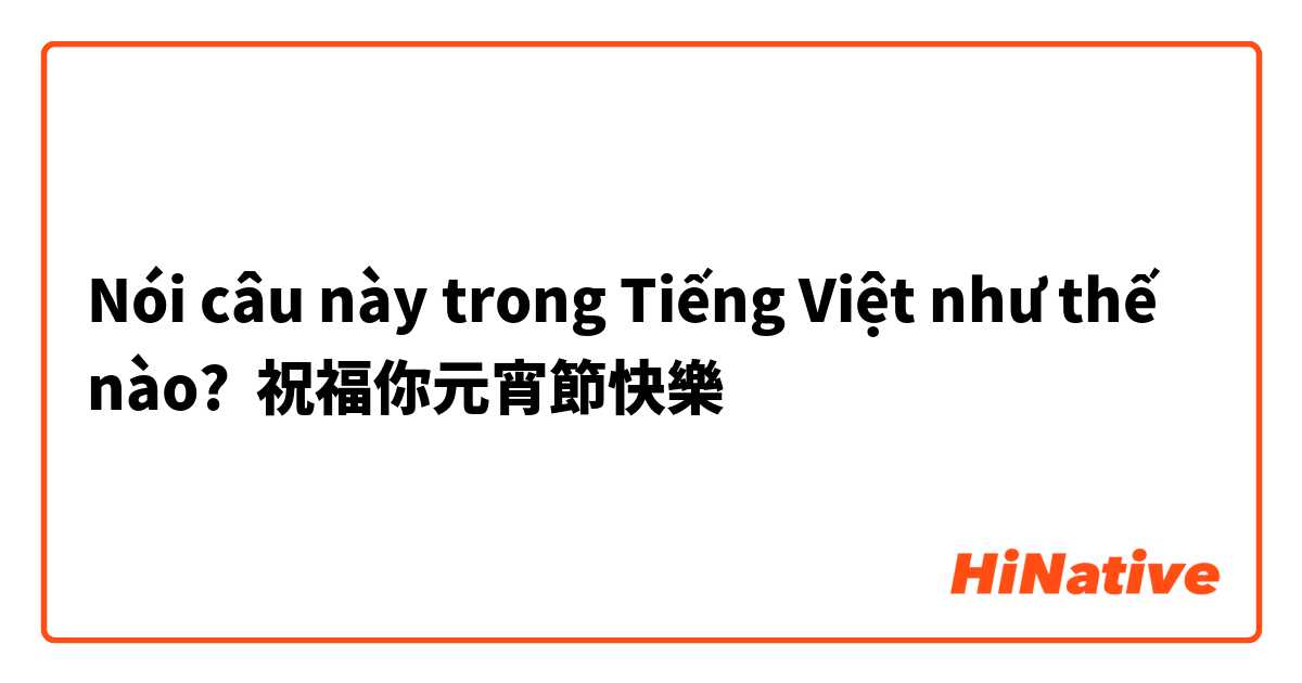 Nói câu này trong Tiếng Việt như thế nào? 祝福你元宵節快樂