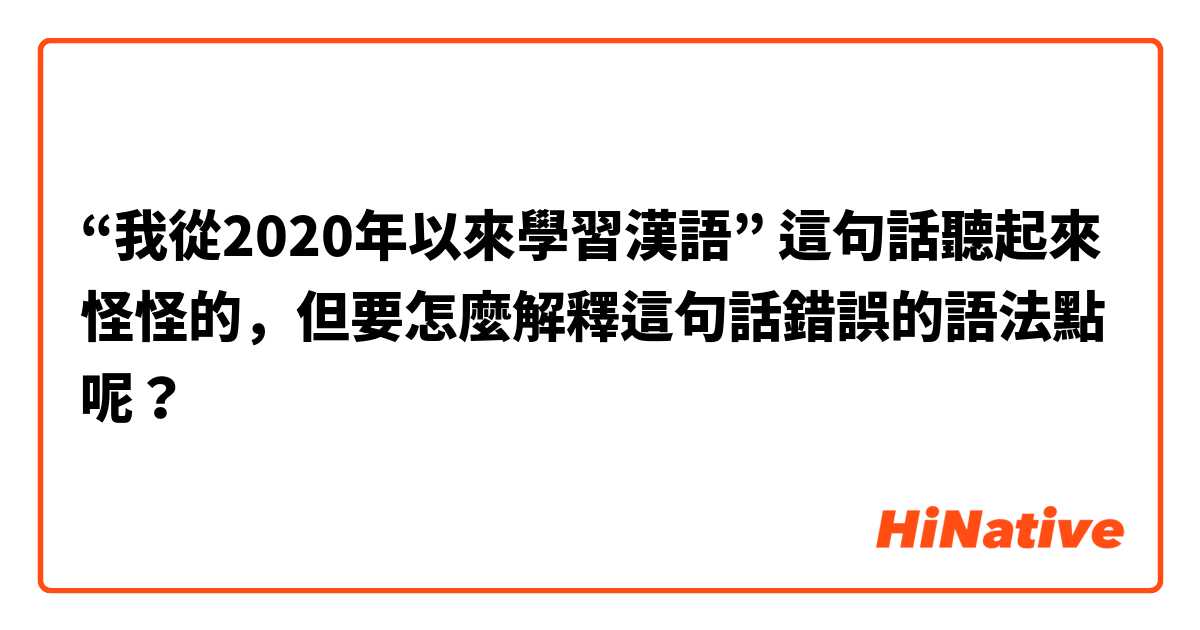 “我從2020年以來學習漢語” 這句話聽起來怪怪的，但要怎麼解釋這句話錯誤的語法點呢？