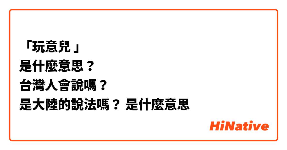 「玩意兒 」
是什麼意思？
台灣人會說嗎？
是大陸的說法嗎？是什麼意思