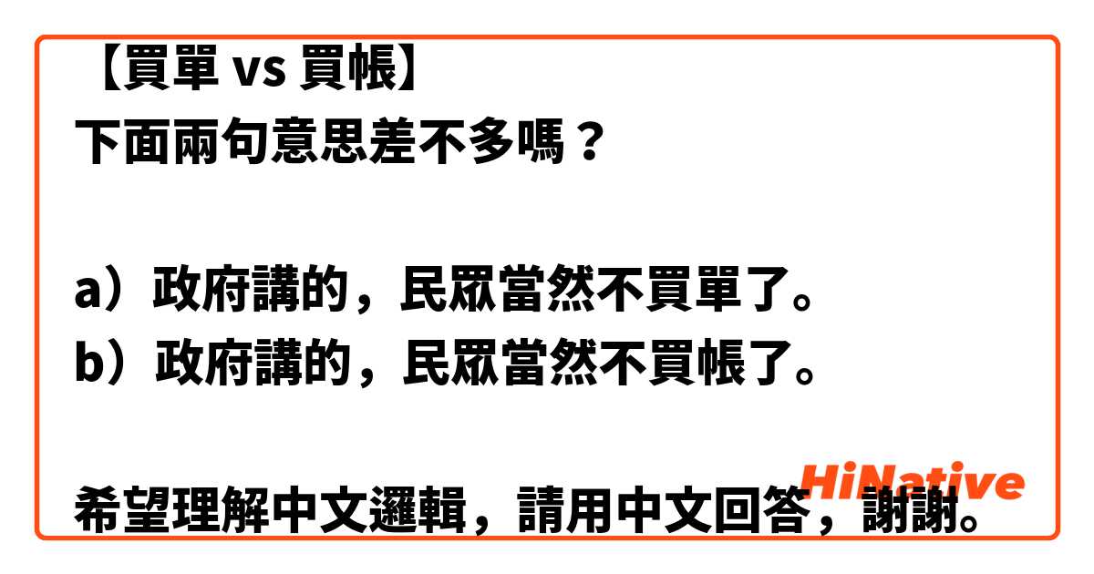 【買單 vs 買帳】
下面兩句意思差不多嗎？

a）政府講的，民眾當然不買單了。
b）政府講的，民眾當然不買帳了。

希望理解中文邏輯，請用中文回答，謝謝。