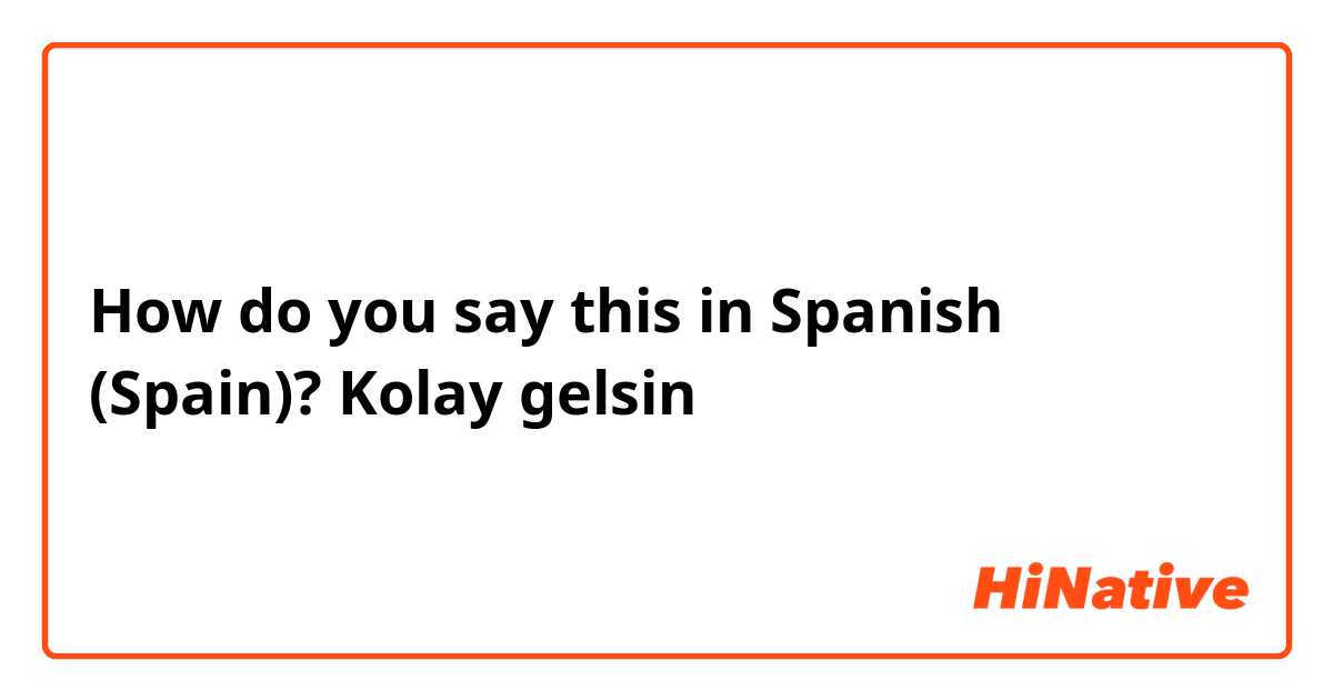 How do you say this in Spanish (Spain)? Kolay gelsin