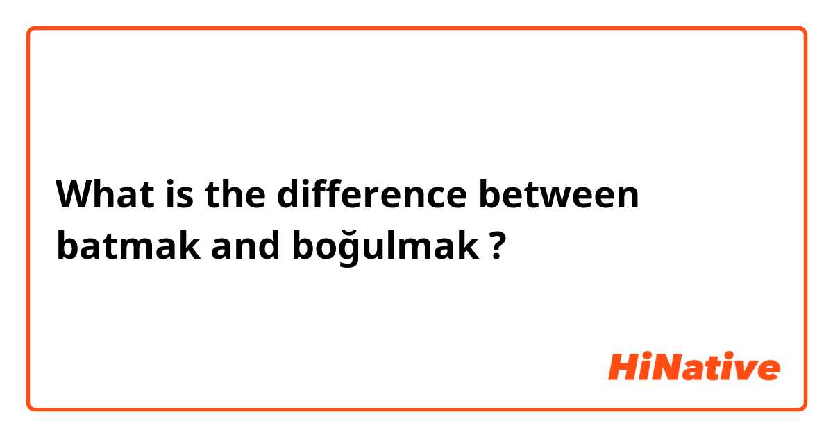 What is the difference between batmak and boğulmak ?