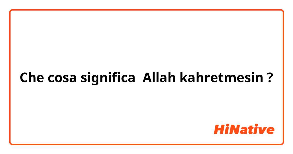 Che cosa significa Allah kahretmesin?