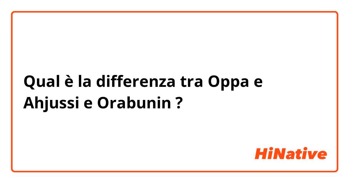 Qual è la differenza tra  Oppa e Ahjussi e Orabunin ?
