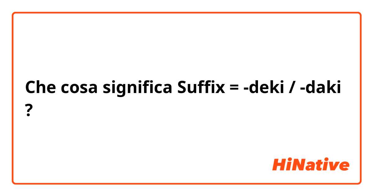 Che cosa significa Suffix = -deki / -daki  ?