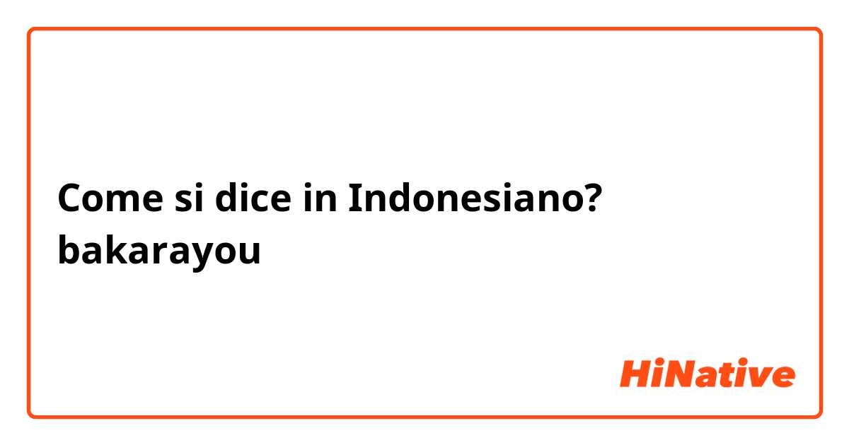 Come si dice in Indonesiano? bakarayou