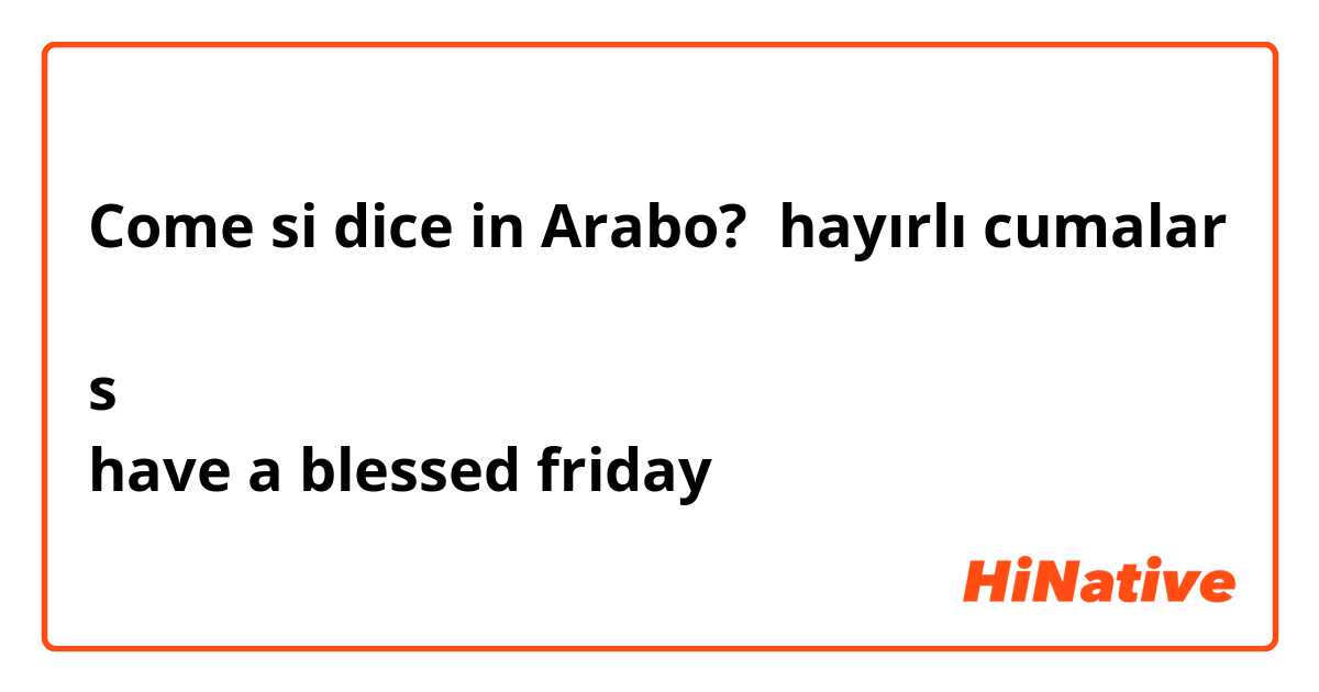 Come si dice in Arabo? hayırlı cumalar

s
have a blessed friday 