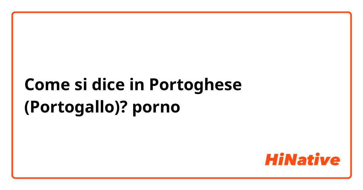 Come si dice in Portoghese (Portogallo)? porno