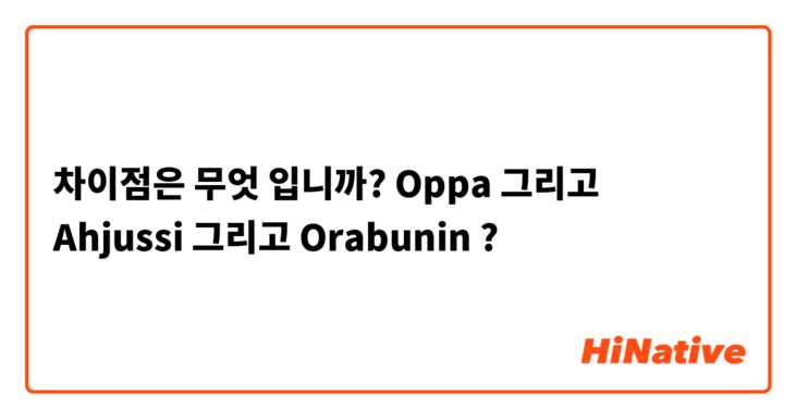 차이점은 무엇 입니까? Oppa 그리고 Ahjussi 그리고 Orabunin ?