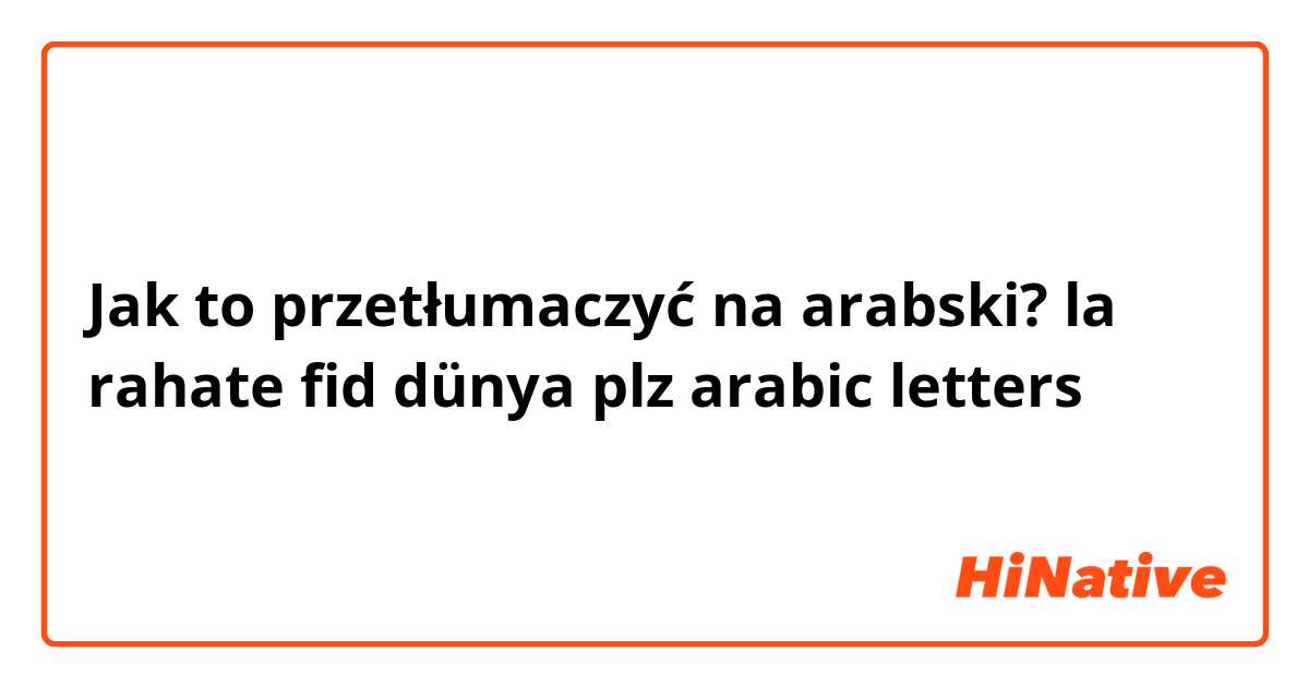 Jak to przetłumaczyć na arabski? la rahate fid dünya

plz arabic letters